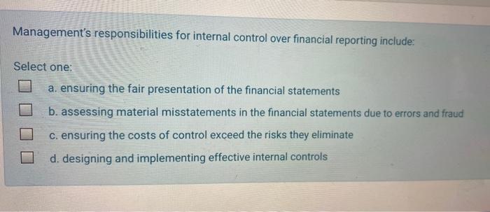  Management's responsibilities for internal control over financial reporting include: Select one: