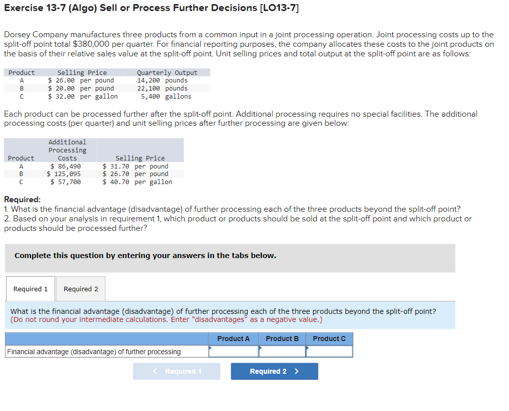  Exercise 13-7(Algo) Sell or Process Further Decisions [L013-7] Dorsey Company manufactures