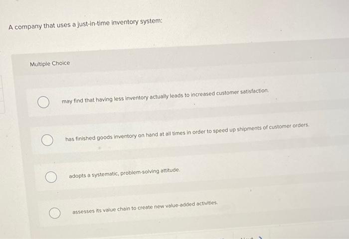  A company that uses a just-in-time inventory system: Multiple Choice may