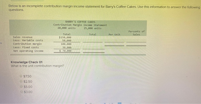  Below is an incomplete contribution margin income statement for Barry's Coffee