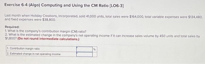 help?? Exercise 6-4 (Algo) Computing and using the CM Ratio (LO6-3) Last