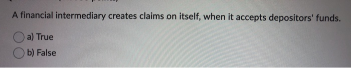 A financial intermediary creates claims on itself, when it accepts depositors' funds.