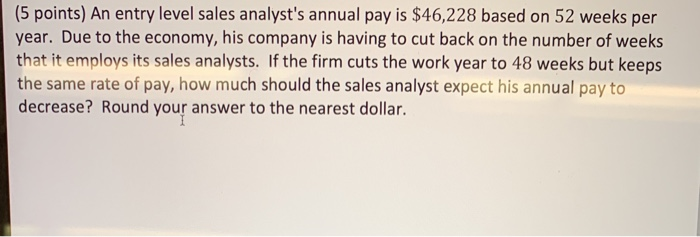  (5 points) An entry level sales analyst's annual pay is $46,228