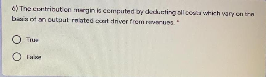 6) The contribution margin is computed by deducting all costs which