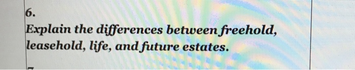 lain the differences between freehold, easehold, life, and future estates.