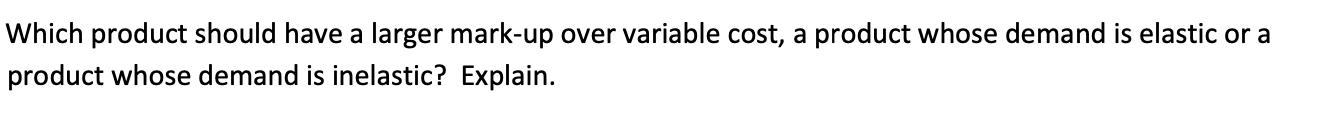  Which product should have a larger mark-up over variable cost, a