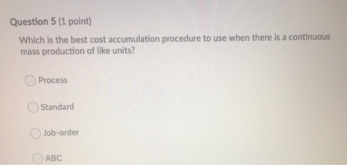  Question 5 (1 point) Which is the best cost accumulation procedure