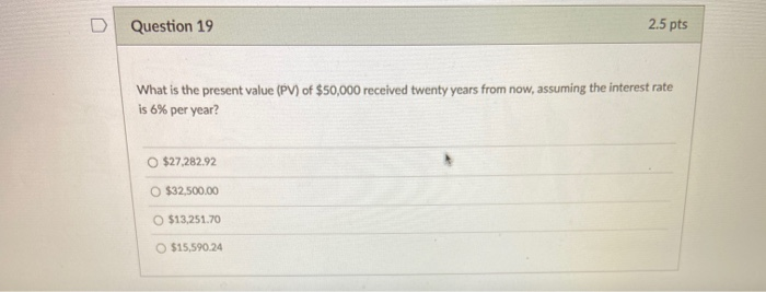  Question 19 2.5 pts What is the present value (PV) of
