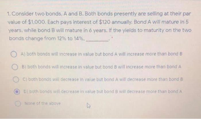  1. Consider two bonds, A and B. Both bonds presently are
