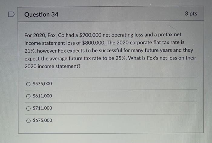  Question 34 3 pts For 2020, Fox, Co had a $900,000