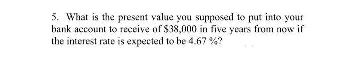  5. What is the present value you supposed to put into