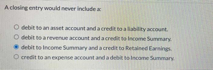  A closing entry would never include a: O debit to an
