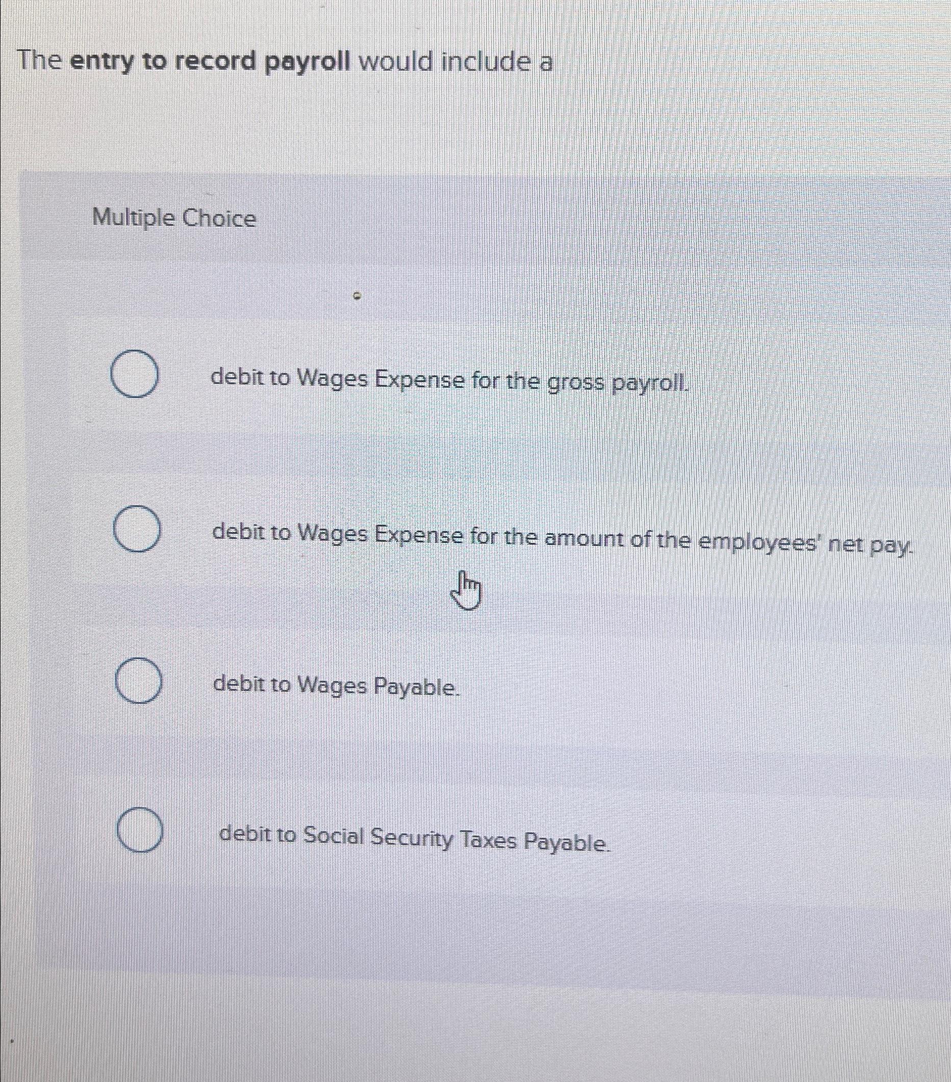  The entry to record payroll would include a Multiple Choice debit