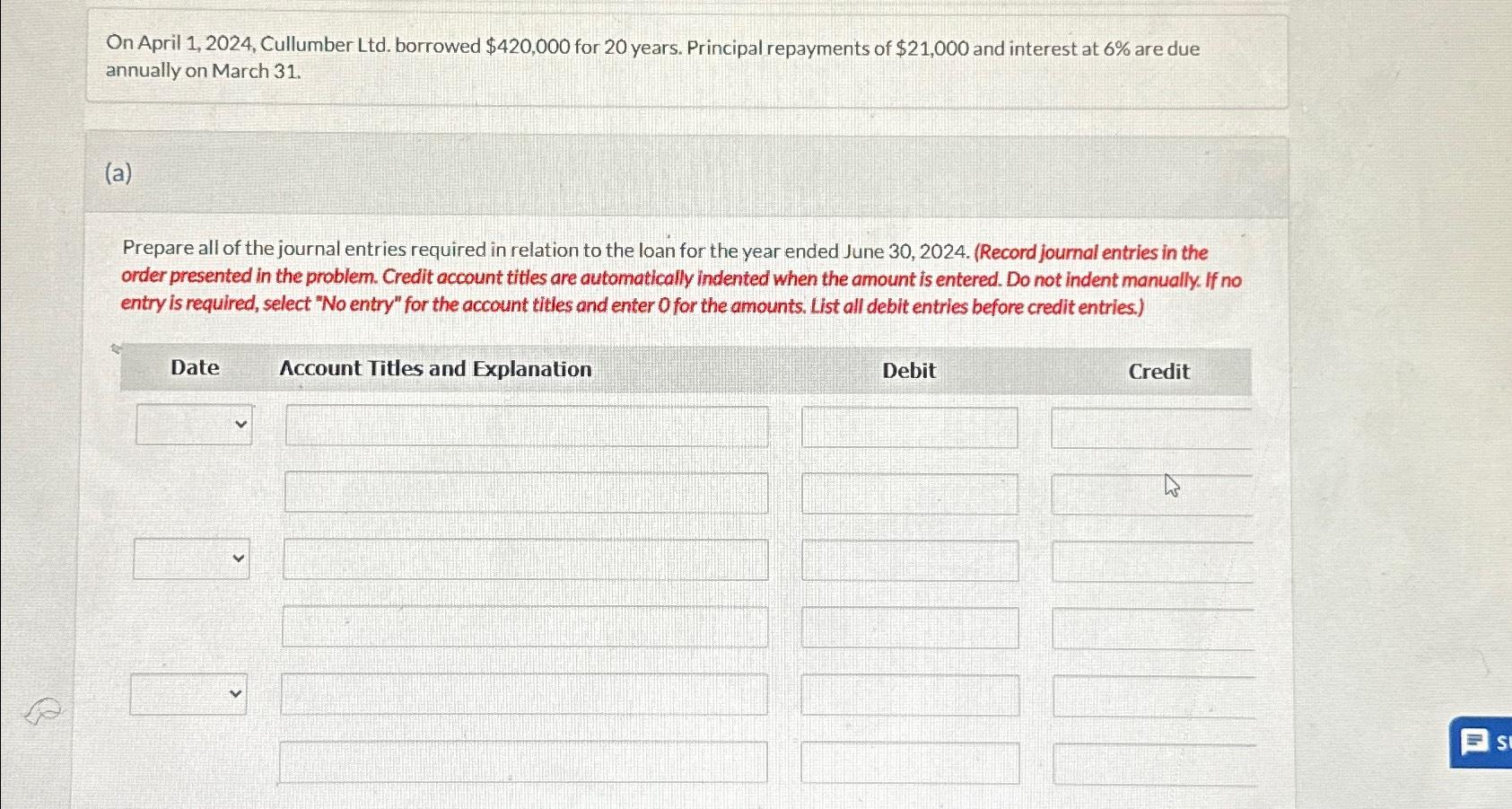  On April 1,2024, Cullumber Ltd. borrowed $420,000 for 20 years. Principal