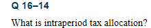 Q 16-14 What is intraperiod tax allocation?