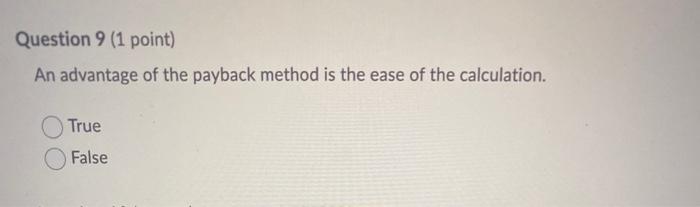 Question 9 (1 point) An advantage of the payback method is the