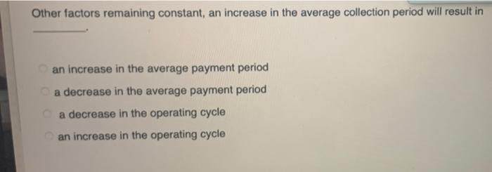 33 Other factors remaining constant, an increase in the average collection period