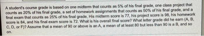  A student's course grade is based on one midterm that counts