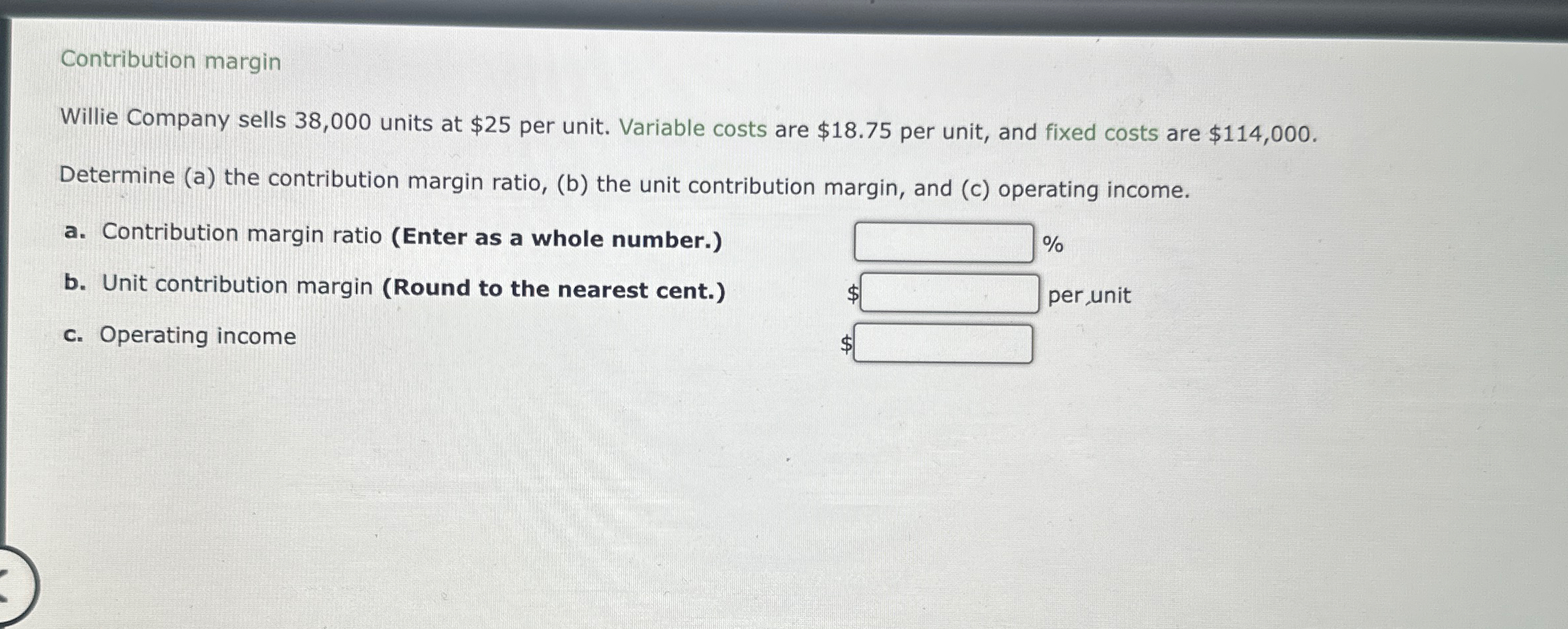  Contribution margin Willie Company sells 38,000 units at $25 per unit.