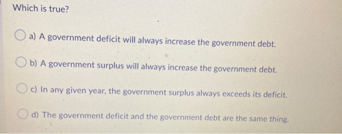  Which is true? a) A government deficit will always increase the