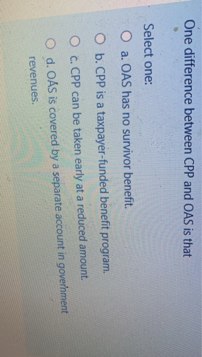  One difference between CPP and OAS is that Select one: a.