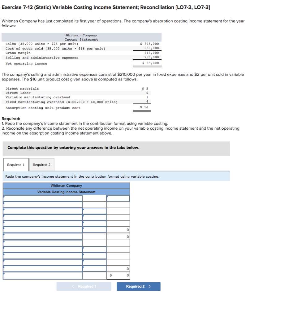  Exercise 7-12 (Static) Variable Costing Income Statement; Reconciliation (LO7-2, LO7-3] Whitman