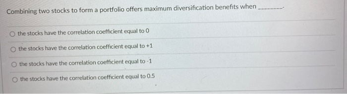  Combining two stocks to form a portfolio offers maximum diversification benefits