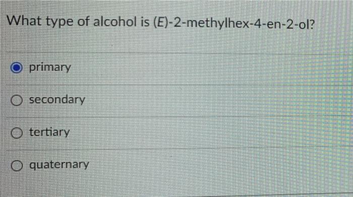 What type of alcohol is (E)-2-methylhex-4-en-2-ol? O primary O secondary tertiary quaternary
