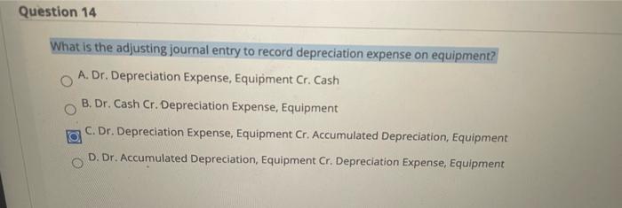 Depreciation Expense, Equipment Cr. Accumulated Depreciation Equipment D. Dr. Accumulated Depreciation Equipment