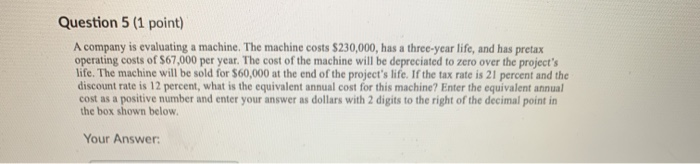  Question 5 (1 point) A company is evaluating a machine. The