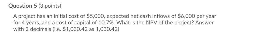 Question 5 (3 points) A project has an initial cost of