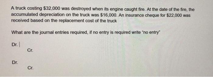  A truck costing $32,000 was destroyed when its engine caught fire.