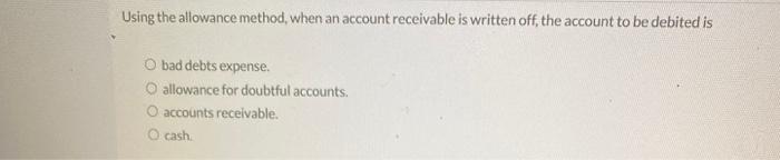  Using the allowance method, when an account receivable is written off,