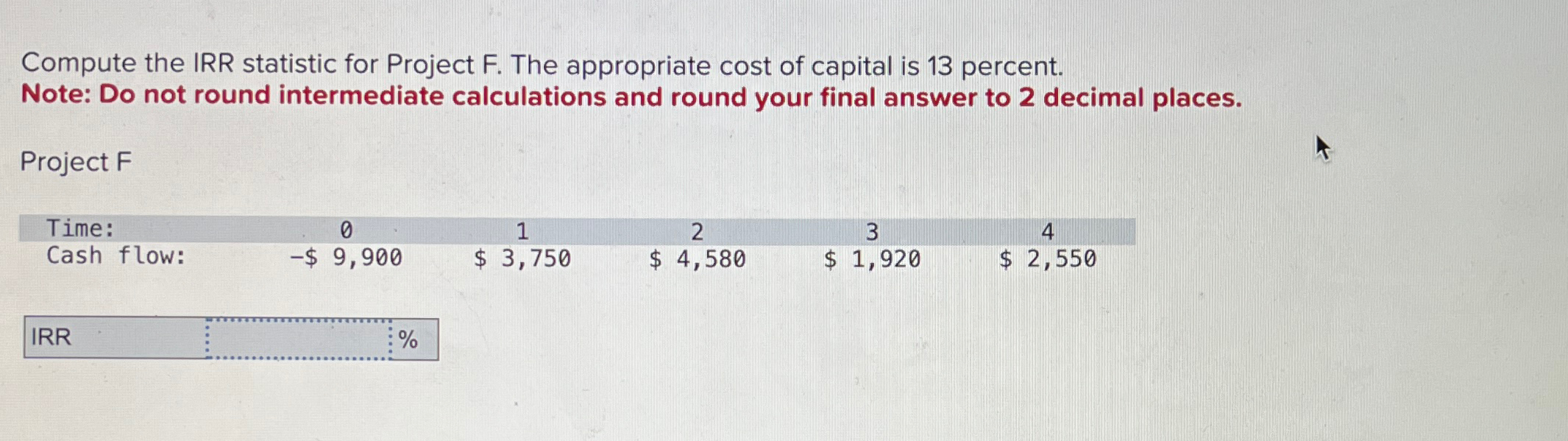  Compute the IRR statistic for Project F. The appropriate cost of
