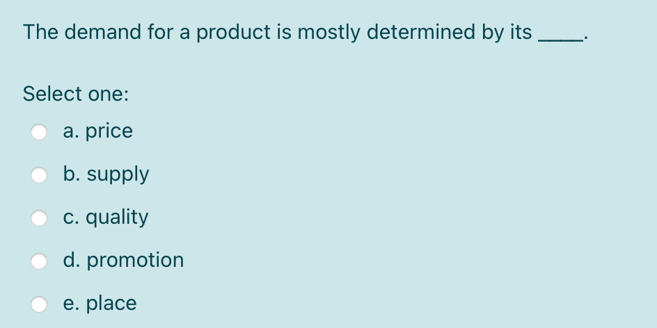  The demand for a product is mostly determined by its Select