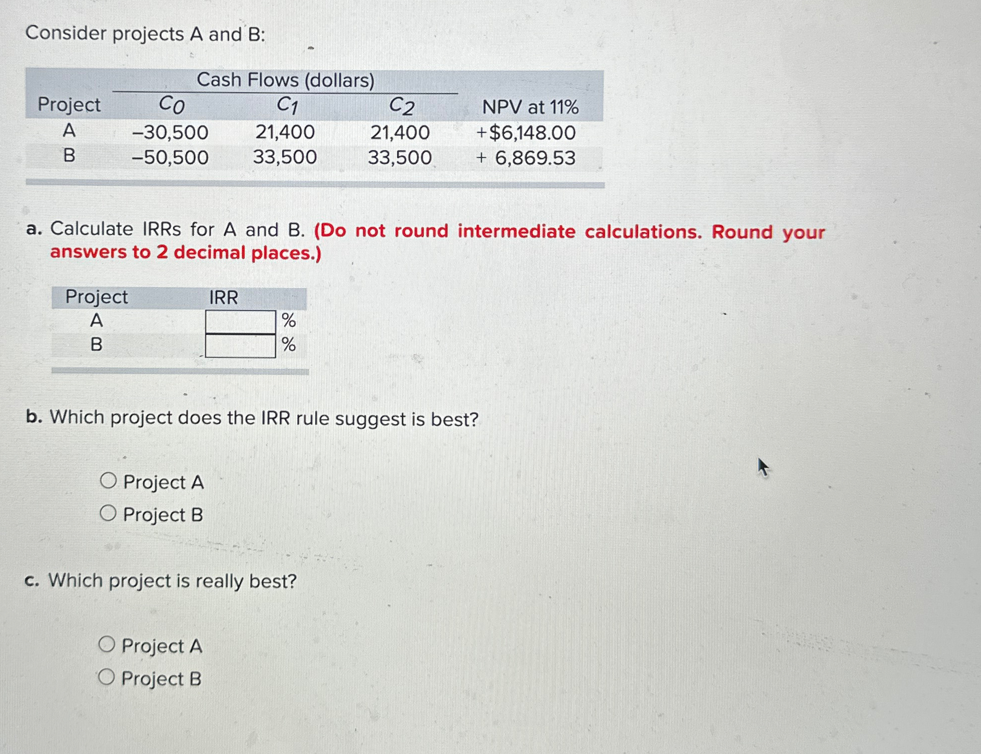  Consider projects A and B : \table[[,Cash Flows (dollars),],[Project,C0,C1,C2,NPV at 11%