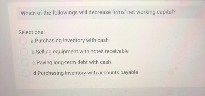  Which of the followings will decrease firms' net working capital? Select