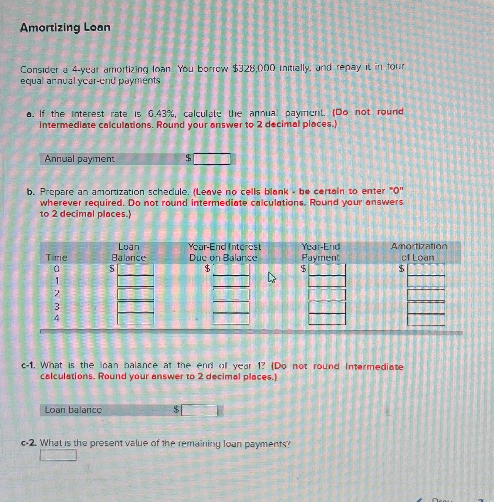  Amortizing Loan Consider a 4-year amortizing loan. You borrow $328,000 initially,