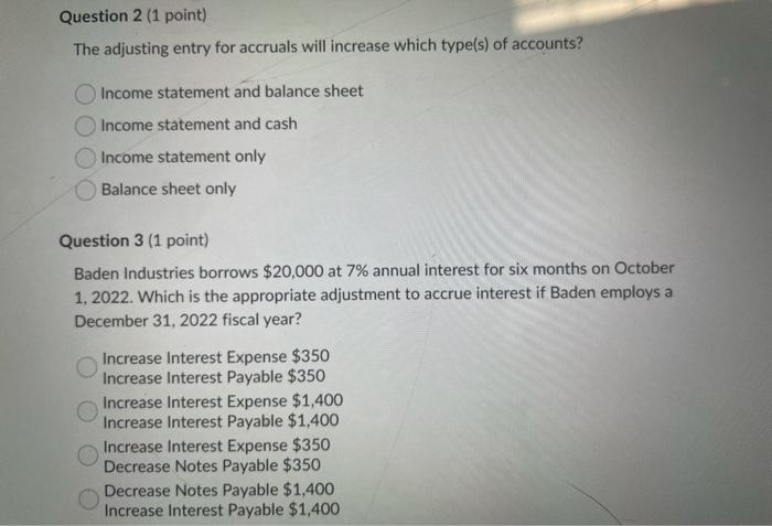  Question 2 (1 point) The adjusting entry for accruals will increase