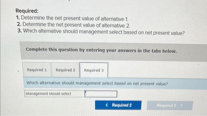 Information about tr two alternatives follows Management requires a 12% rate of