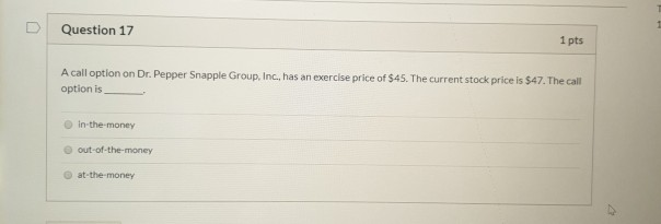  Question 17 1 pts A call option on Dr. Pepper Snapple