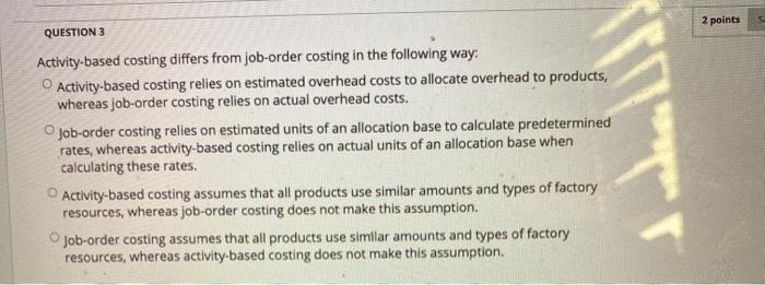  2 points QUESTION 3 O Activity-based costing differs from job-order costing