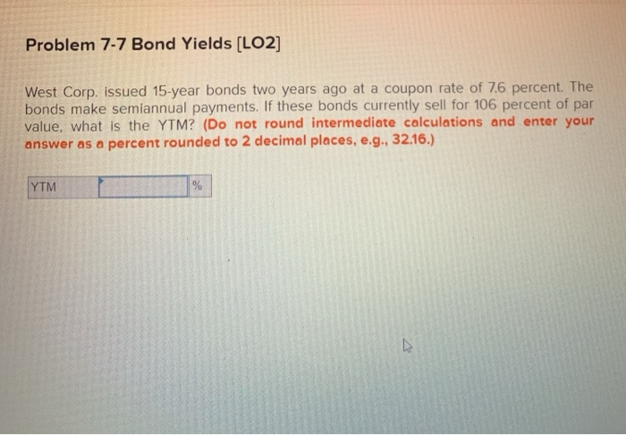  Problem 7-7 Bond Yields (LO2) West Corp. issued 15-year bonds two