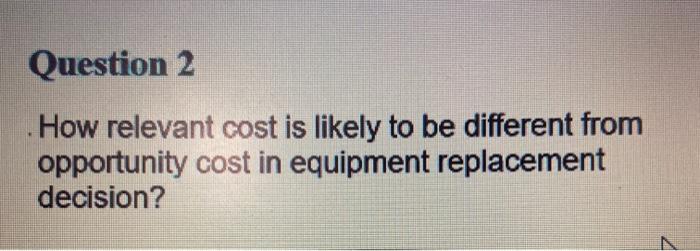Question 2 How relevant cost is likely to be different from opportunity