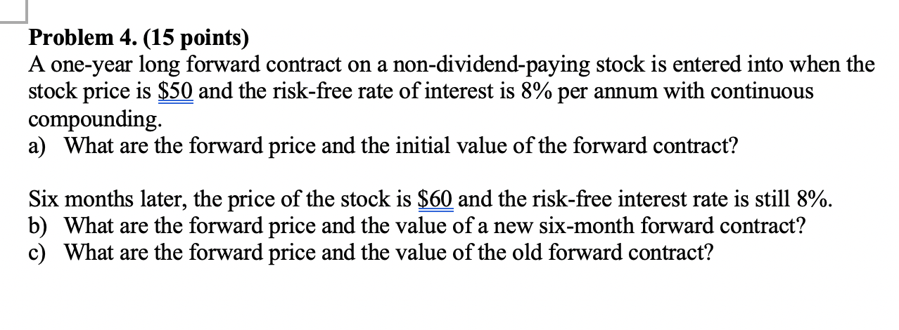  Problem 4. (15 points) A one-year long forward contract on a