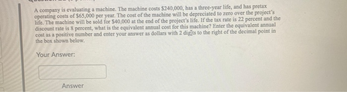  A company is evaluating a machine. The machine costs $240,000, has