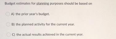 help Budget estimates for planning purposes should be based on A) the