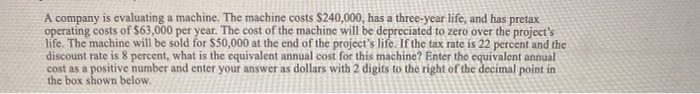  A company is evaluating a machine. The machine costs $240,000, has
