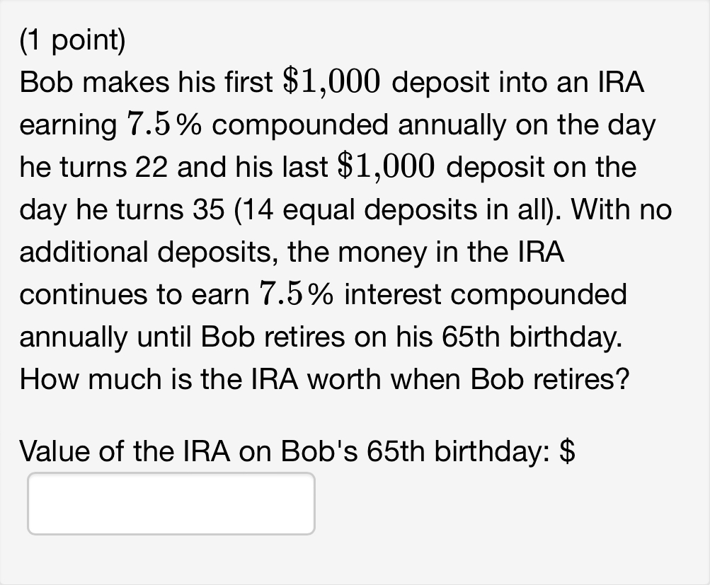  (1 point) Bob makes his first $1,000 deposit into an IRA