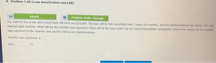  8. Problem 5.08 (Loan Amortization and EAR) eBook Problem Walk-Through You